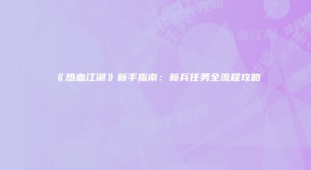 《热血江湖》新手指南：新兵任务全流程攻略