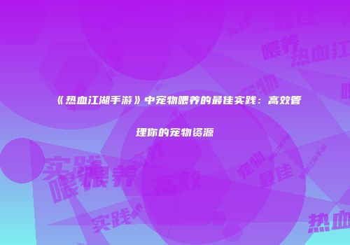 《热血江湖手游》中宠物喂养的最佳实践：高效管理你的宠物资源