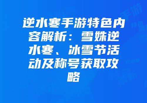 逆水寒手游特色内容解析：雪姝逆水寒、冰雪节活动及称号获取攻略