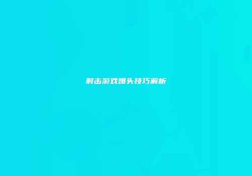 射击游戏爆头技巧解析