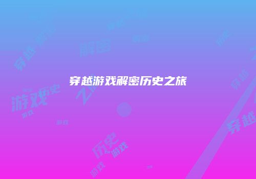 穿越游戏解密历史之旅