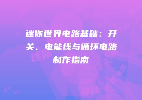 迷你世界电路基础：开关、电能线与循环电路制作指南