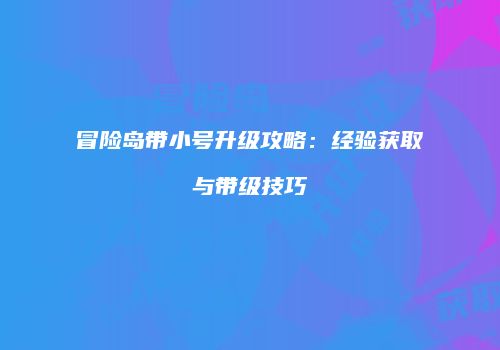 冒险岛带小号升级攻略：经验获取与带级技巧