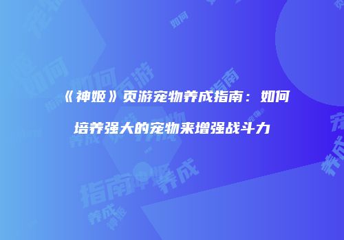 《神姬》页游宠物养成指南：如何培养强大的宠物来增强战斗力