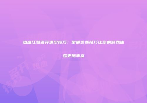 热血江湖多开进阶技巧：掌握这些技巧让你的游戏体验更加丰富