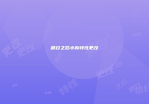明日之后小狗特性更改