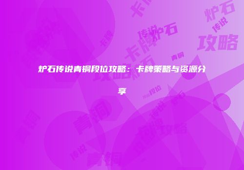炉石传说青铜段位攻略：卡牌策略与资源分享