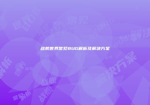 战舰世界常见BUG解析及解决方案