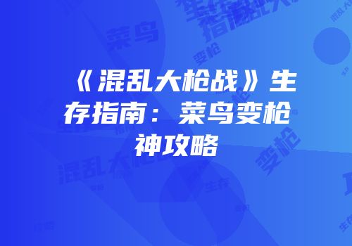 《混乱大枪战》生存指南：菜鸟变枪神攻略