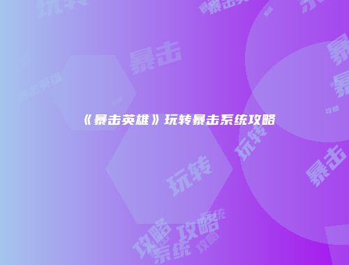 《暴击英雄》玩转暴击系统攻略