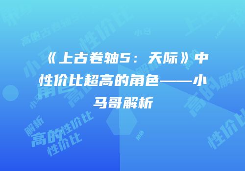 《上古卷轴5：天际》中性价比超高的角色——小马哥解析