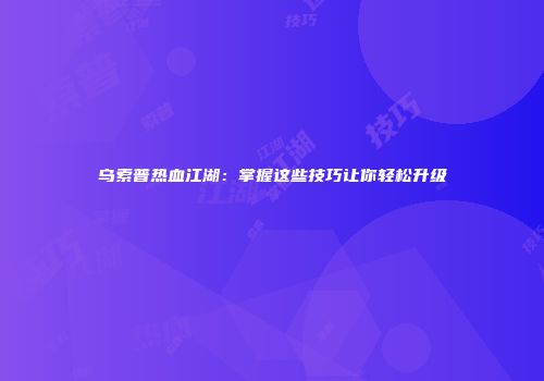 乌索普热血江湖：掌握这些技巧让你轻松升级