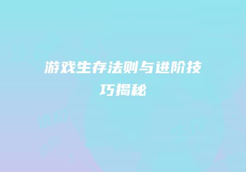 游戏生存法则与进阶技巧揭秘