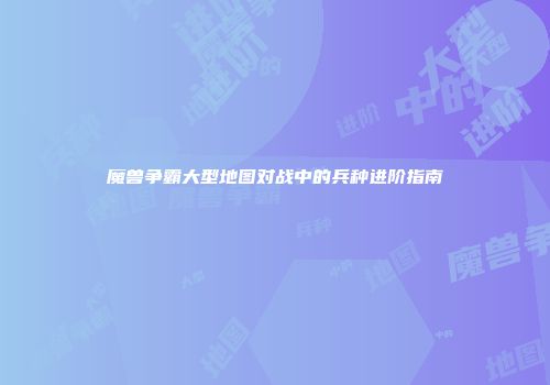 魔兽争霸大型地图对战中的兵种进阶指南