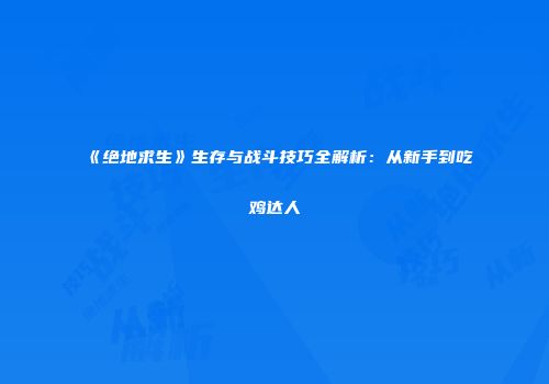 《绝地求生》生存与战斗技巧全解析：从新手到吃鸡达人