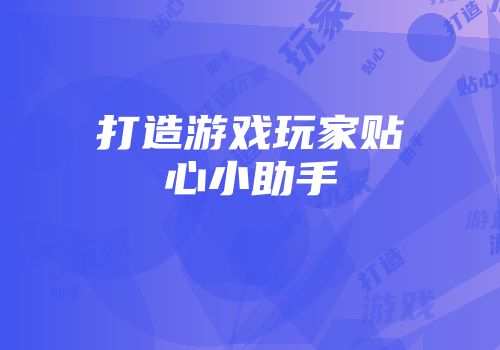 打造游戏玩家贴心小助手
