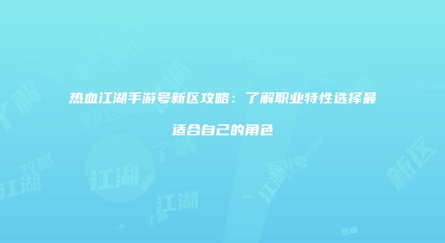 热血江湖手游号新区攻略：了解职业特性选择最适合自己的角色