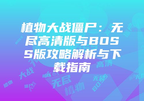 植物大战僵尸：无尽高清版与BOSS版攻略解析与下载指南