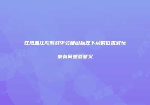 在热血江湖游戏中装备图标左下角的位置对玩家有何重要意义