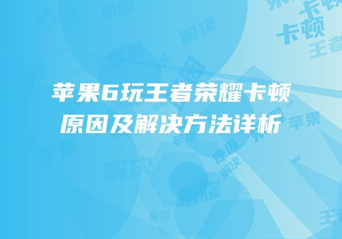 苹果6玩王者荣耀卡顿原因及解决方法详析