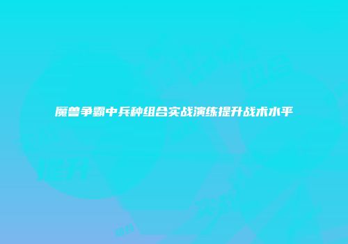 魔兽争霸中兵种组合实战演练提升战术水平