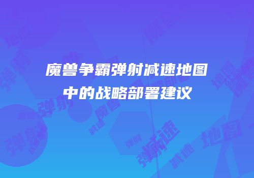 魔兽争霸弹射减速地图中的战略部署建议