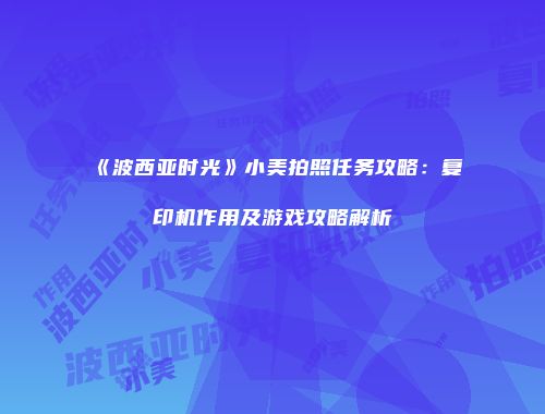 《波西亚时光》小美拍照任务攻略：复印机作用及游戏攻略解析