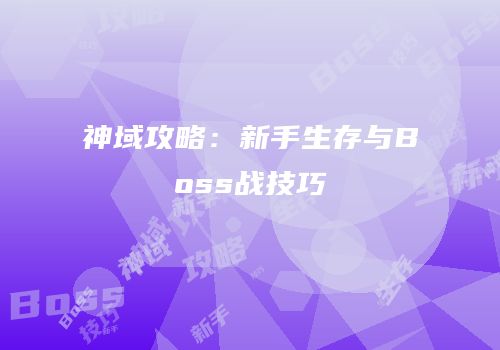 神域攻略：新手生存与Boss战技巧