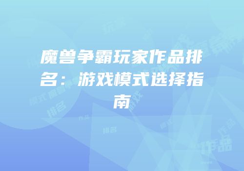 魔兽争霸玩家作品排名：游戏模式选择指南