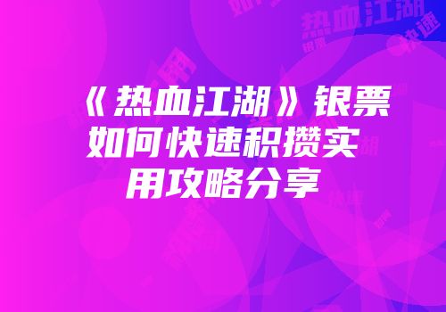 《热血江湖》银票如何快速积攒实用攻略分享