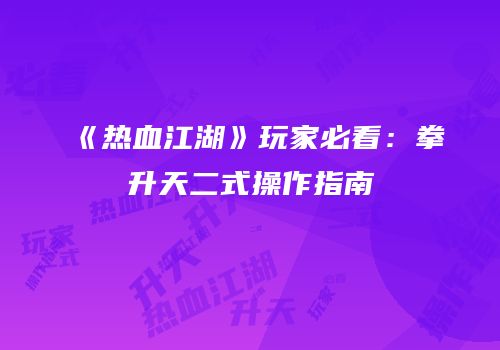 《热血江湖》玩家必看：拳升天二式操作指南
