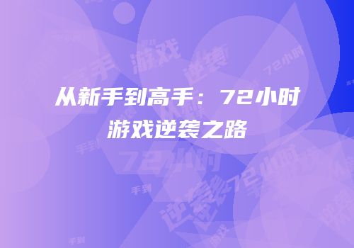 从新手到高手：72小时游戏逆袭之路