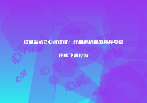 红色警戒2心灵终结：详细解析各国兵种与驱逐舰飞机控制