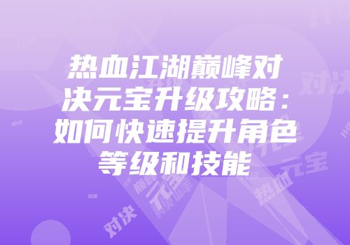 热血江湖巅峰对决元宝升级攻略：如何快速提升角色等级和技能