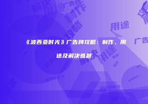 《波西亚时光》广告牌攻略：制作、用途及解决难题
