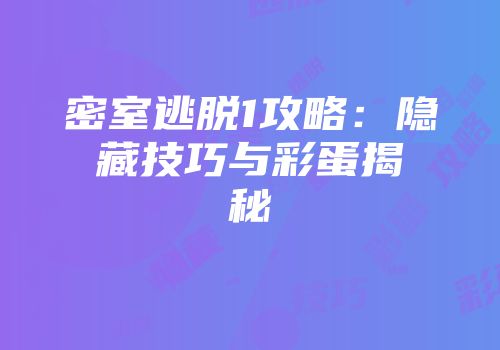 密室逃脱1攻略：隐藏技巧与彩蛋揭秘