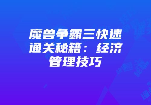 魔兽争霸三快速通关秘籍：经济管理技巧