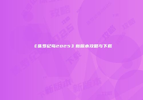 《侏罗纪岛2025》新版本攻略与下载