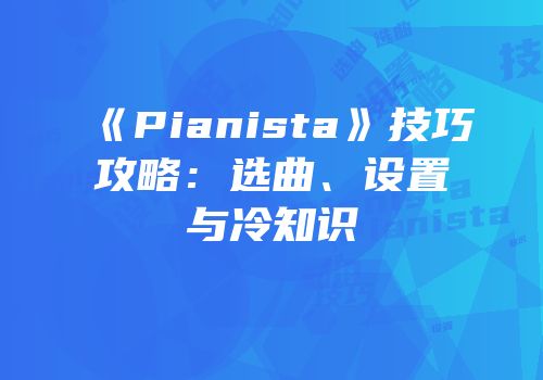 《Pianista》技巧攻略：选曲、设置与冷知识