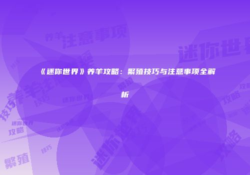 《迷你世界》养羊攻略：繁殖技巧与注意事项全解析