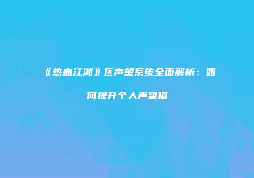 《热血江湖》区声望系统全面解析：如何提升个人声望值
