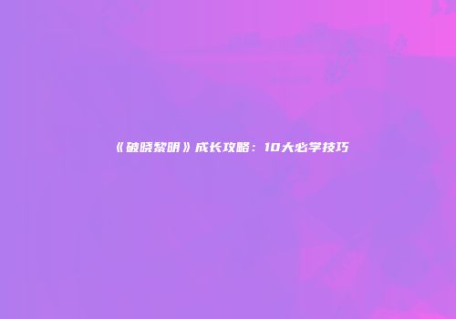 《破晓黎明》成长攻略：10大必学技巧