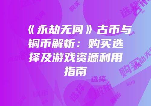 《永劫无间》古币与铜币解析：购买选择及游戏资源利用指南