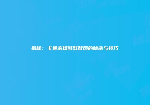 揭秘：卡通农场游戏背后的秘密与技巧