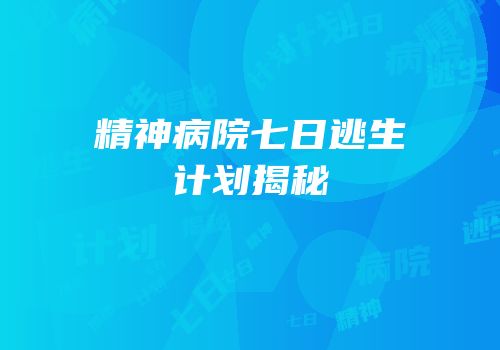 精神病院七日逃生计划揭秘