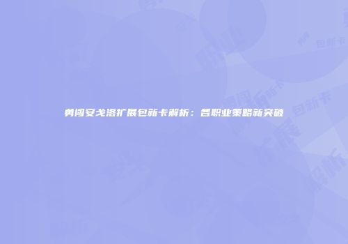 勇闯安戈洛扩展包新卡解析：各职业策略新突破