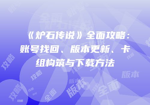 《炉石传说》全面攻略：账号找回、版本更新、卡组构筑与下载方法