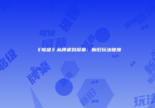 《够级》从牌桌到屏幕：新旧玩法碰撞