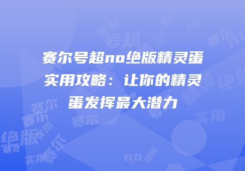 赛尔号超no绝版精灵蛋实用攻略：让你的精灵蛋发挥最大潜力