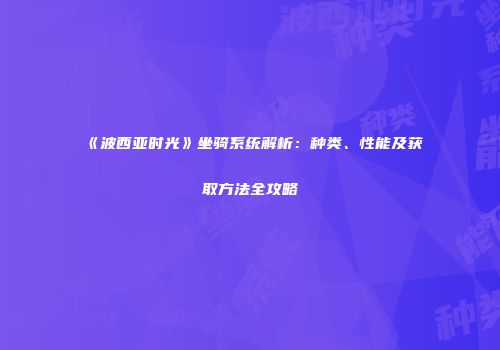 《波西亚时光》坐骑系统解析：种类、性能及获取方法全攻略